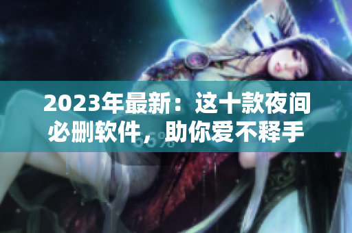 2023年最新：這十款夜間必刪軟件，助你愛不釋手
