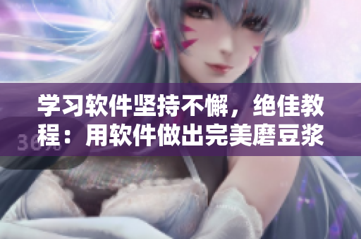 學(xué)習(xí)軟件堅(jiān)持不懈，絕佳教程：用軟件做出完美磨豆?jié){拔蘿卜視頻！