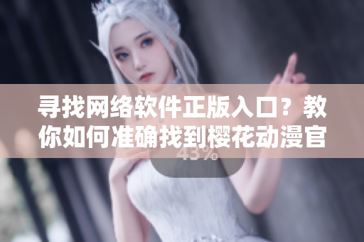尋找網(wǎng)絡(luò)軟件正版入口？教你如何準(zhǔn)確找到櫻花動(dòng)漫官方下載地址！