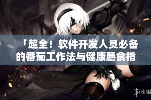 「超全！軟件開(kāi)發(fā)人員必備的番茄工作法與健康膳食指南」