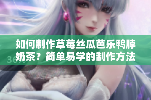 如何制作草莓絲瓜芭樂鴨脖奶茶？簡單易學(xué)的制作方法分享