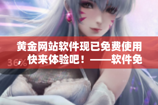 黃金網(wǎng)站軟件現(xiàn)已免費(fèi)使用，快來體驗(yàn)吧！——軟件免費(fèi)版發(fā)布