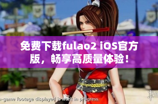 免費(fèi)下載fulao2 iOS官方版，暢享高質(zhì)量體驗(yàn)！
