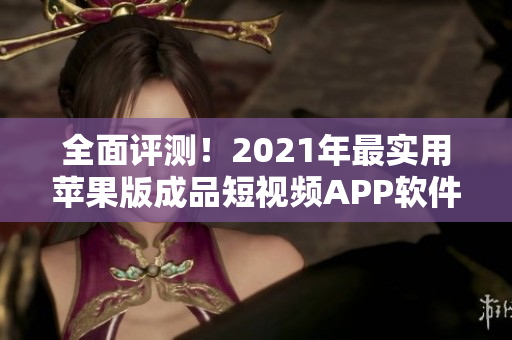 全面評測！2021年最實用蘋果版成品短視頻APP軟件推薦 - 全新編排