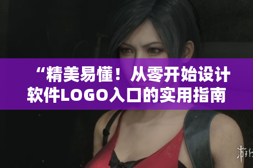 “精美易懂！從零開(kāi)始設(shè)計(jì)軟件LOGO入口的實(shí)用指南”