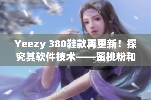 Yeezy 380鞋款再更新！探究其軟件技術(shù)——蜜桃粉和白色版本