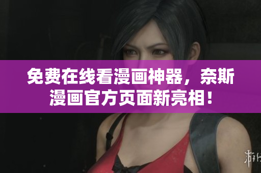 免費(fèi)在線看漫畫神器，奈斯漫畫官方頁面新亮相！