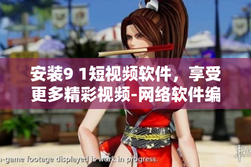 安裝9 1短視頻軟件，享受更多精彩視頻-網(wǎng)絡(luò)軟件編輯推薦