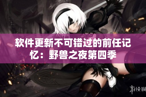 軟件更新不可錯過的前任記憶：野獸之夜第四季