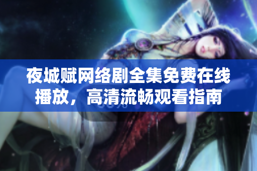 夜城賦網(wǎng)絡(luò)劇全集免費在線播放，高清流暢觀看指南