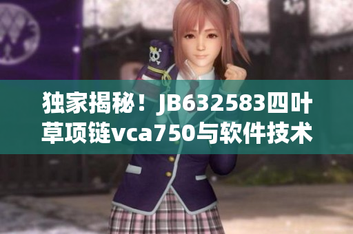 獨(dú)家揭秘！JB632583四葉草項(xiàng)鏈vca750與軟件技術(shù)融合的前沿創(chuàng)新