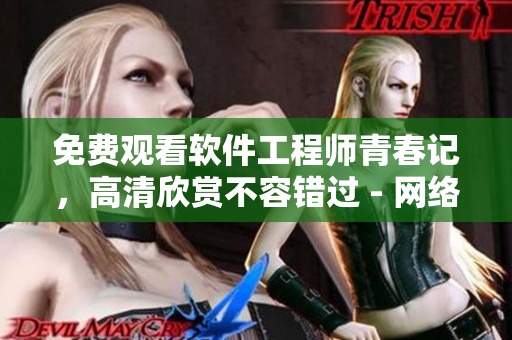 免費(fèi)觀看軟件工程師青春記，高清欣賞不容錯(cuò)過 - 網(wǎng)絡(luò)軟件技術(shù)揭秘