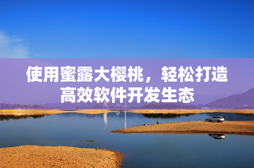 使用蜜露大櫻桃，輕松打造高效軟件開(kāi)發(fā)生態(tài)