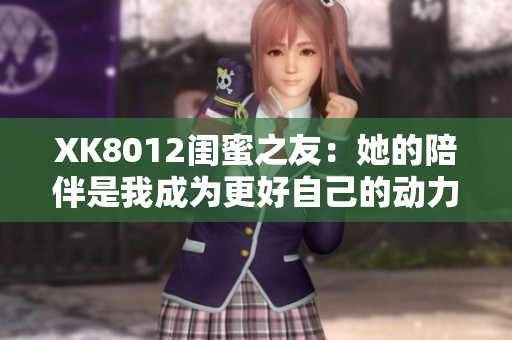 XK8012閨蜜之友：她的陪伴是我成為更好自己的動力