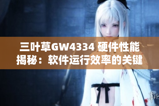 三葉草GW4334 硬件性能揭秘：軟件運行效率的關鍵因素