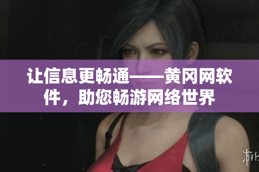 讓信息更暢通——黃岡網軟件，助您暢游網絡世界