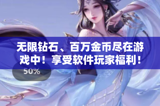 無限鉆石、百萬金幣盡在游戲中！享受軟件玩家福利！