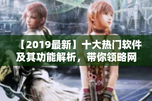 【2019最新】十大熱門軟件及其功能解析，帶你領略網絡時代的便利！