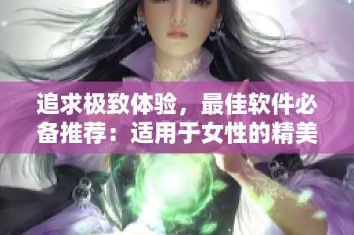 追求極致體驗(yàn)，最佳軟件必備推薦：適用于女性的精美程式集合