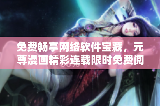 免費(fèi)暢享網(wǎng)絡(luò)軟件寶藏，元尊漫畫(huà)精彩連載限時(shí)免費(fèi)閱讀
