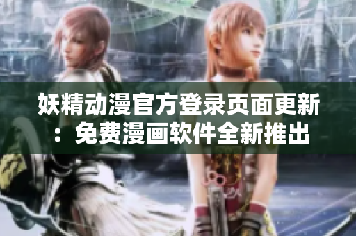 妖精動(dòng)漫官方登錄頁(yè)面更新：免費(fèi)漫畫軟件全新推出