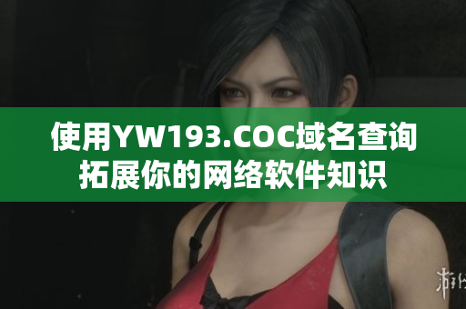 使用YW193.COC域名查詢拓展你的網(wǎng)絡(luò)軟件知識