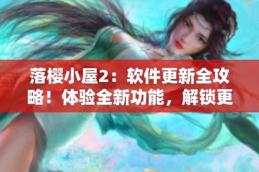 落櫻小屋2：軟件更新全攻略！體驗全新功能，解鎖更多技巧！