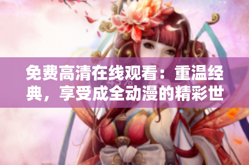 免費(fèi)高清在線(xiàn)觀(guān)看：重溫經(jīng)典，享受成全動(dòng)漫的精彩世界
