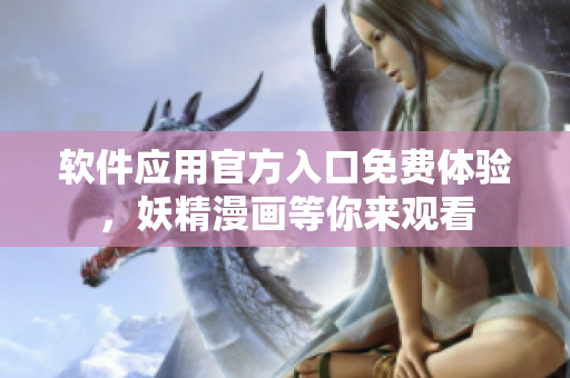 軟件應(yīng)用官方入口免費體驗，妖精漫畫等你來觀看