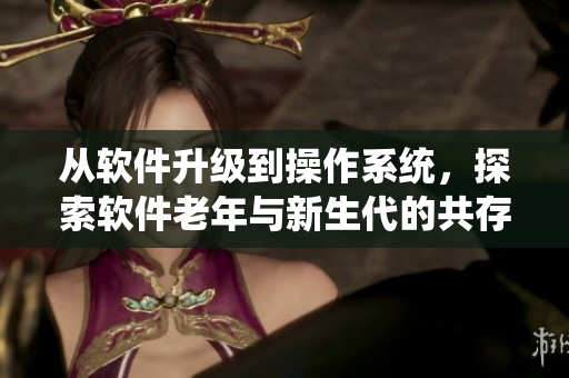 從軟件升級(jí)到操作系統(tǒng)，探索軟件老年與新生代的共存方式