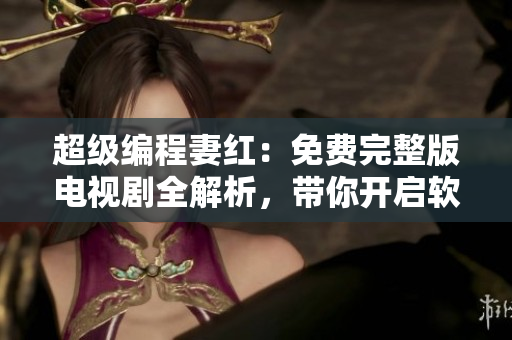 超級編程妻紅：免費完整版電視劇全解析，帶你開啟軟件人生！