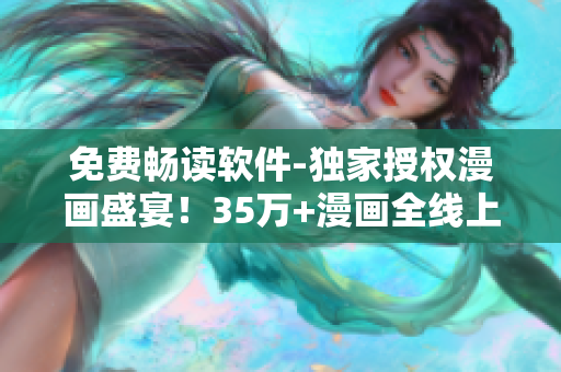 免費暢讀軟件-獨家授權漫畫盛宴！35萬+漫畫全線上，全天候欣賞！