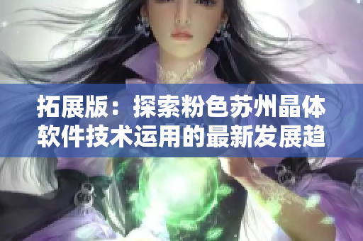 拓展版：探索粉色蘇州晶體軟件技術(shù)運用的最新發(fā)展趨勢