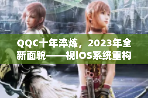 QQC十年淬煉，2023年全新面貌——視iOS系統(tǒng)重構(gòu)