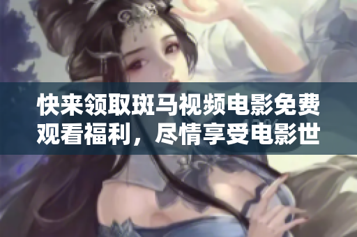 快來領(lǐng)取斑馬視頻電影免費觀看福利，盡情享受電影世界的精彩吧！