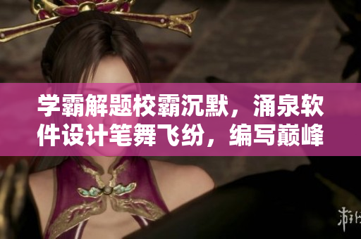 學(xué)霸解題校霸沉默，涌泉軟件設(shè)計(jì)筆舞飛紛，編寫巔峰程序者