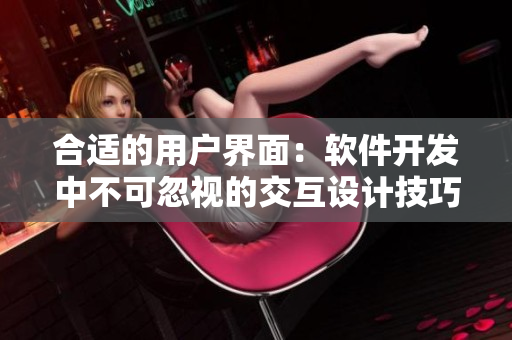 合適的用戶界面：軟件開發(fā)中不可忽視的交互設計技巧