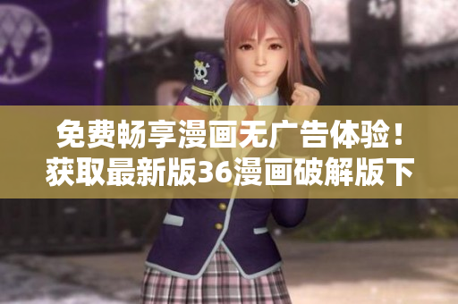 免費(fèi)暢享漫畫無廣告體驗(yàn)！獲取最新版36漫畫破解版下載