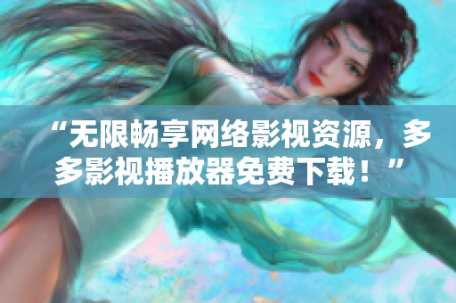“無限暢享網(wǎng)絡(luò)影視資源，多多影視播放器免費(fèi)下載！”