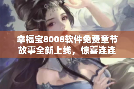 幸福寶8008軟件免費章節(jié)故事全新上線，驚喜連連
