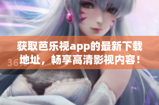 獲取芭樂視app的最新下載地址，暢享高清影視內(nèi)容！