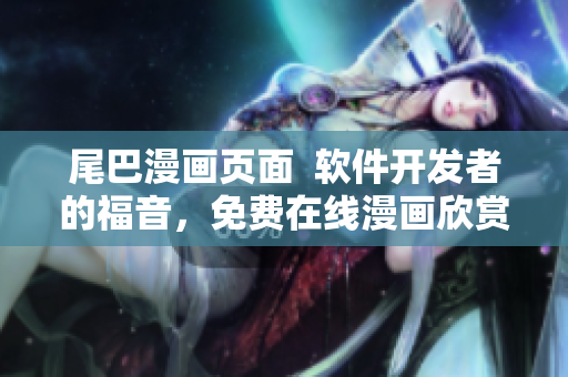 尾巴漫畫頁面  軟件開發(fā)者的福音，免費(fèi)在線漫畫欣賞