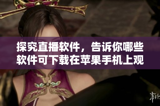 探究直播軟件，告訴你哪些軟件可下載在蘋果手機上觀看直播