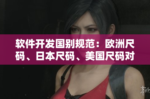 軟件開發(fā)國(guó)別規(guī)范：歐洲尺碼、日本尺碼、美國(guó)尺碼對(duì)比