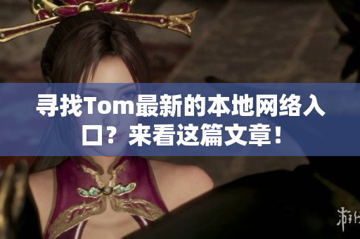 尋找Tom最新的本地網(wǎng)絡(luò)入口？來(lái)看這篇文章！