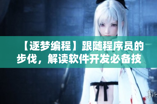 【逐夢(mèng)編程】跟隨程序員的步伐，解讀軟件開發(fā)必備技能！