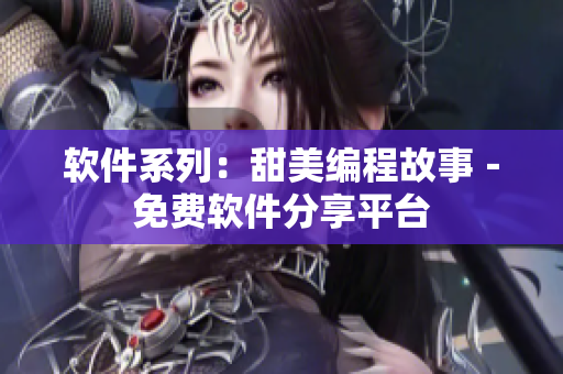軟件系列：甜美編程故事－免費軟件分享平臺