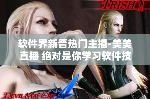 軟件界新晉熱門主播-美美直播 絕對是你學習軟件技能的最佳選擇