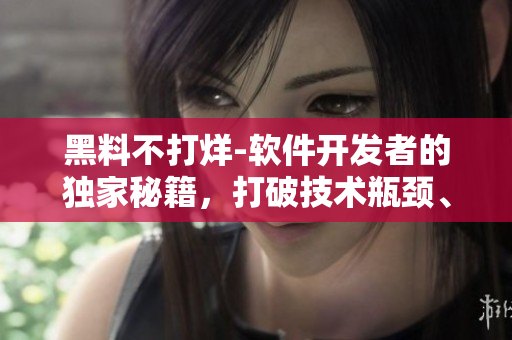 黑料不打烊-軟件開發(fā)者的獨(dú)家秘籍，打破技術(shù)瓶頸、深度解析技術(shù)難題