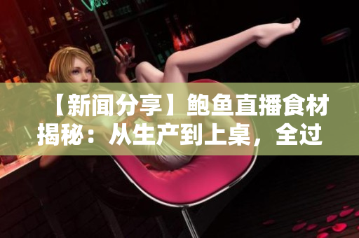 【新聞分享】鮑魚直播食材揭秘：從生產(chǎn)到上桌，全過程公開！